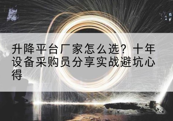和龙升降平台厂家-怎么选？十年设备采购员分享实战避坑心得