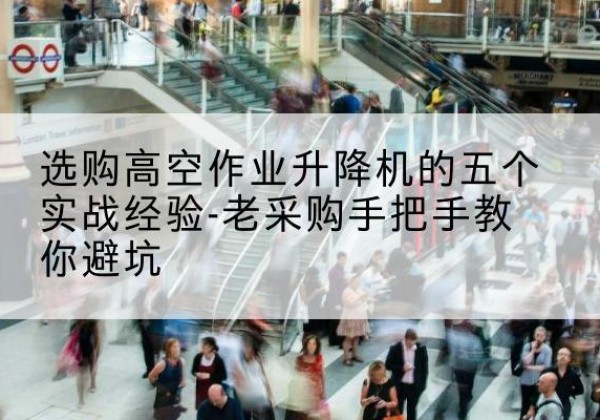 和龙高空作业升降机厂家-选购高空作业升降机的五个实战经验-老采购手把手教你避坑