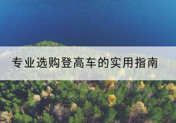 和龙电动登高车厂家推荐-专业选购登高车的实用指南