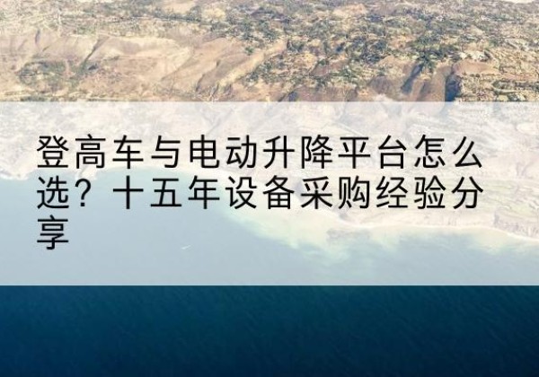 和龙登高车厂家厂家-登高车与电动升降平台怎么选？十五年设备采购经验分享